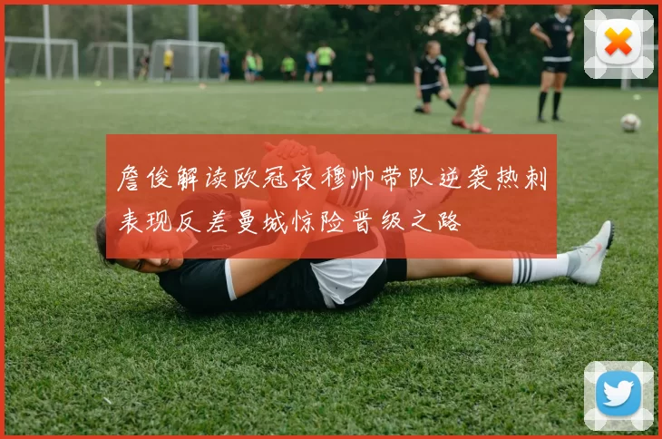 詹俊解读欧冠夜穆帅带队逆袭热刺表现反差曼城惊险晋级之路