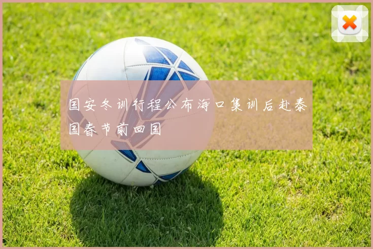 国安冬训行程公布海口集训后赴泰国春节前回国