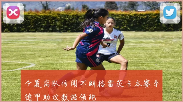 今夏离队传闻不断格雷茨卡本赛季德甲助攻数据领跑