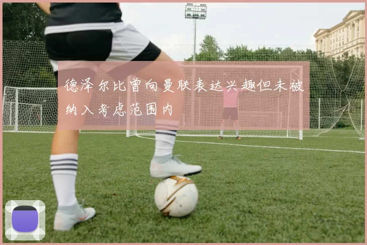 德泽尔比曾向曼联表达兴趣但未被纳入考虑范围内