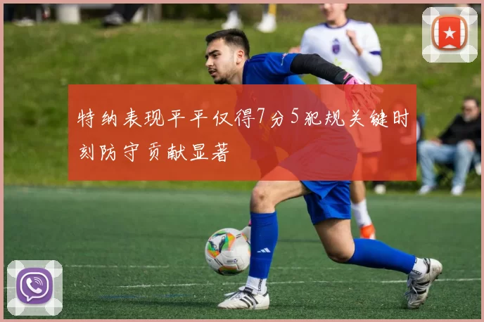 特纳表现平平仅得7分5犯规关键时刻防守贡献显著