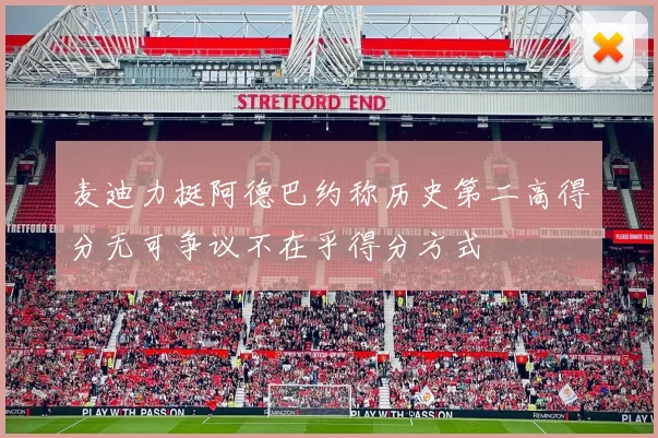 麦迪力挺阿德巴约称历史第二高得分无可争议不在乎得分方式