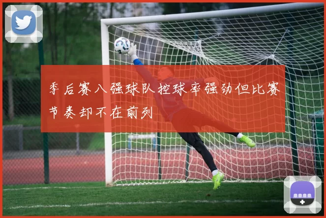 季后赛八强球队控球率强劲但比赛节奏却不在前列