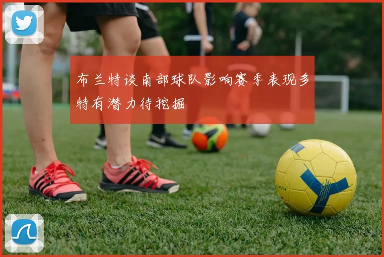 布兰特谈南部球队影响赛季表现多特有潜力待挖掘