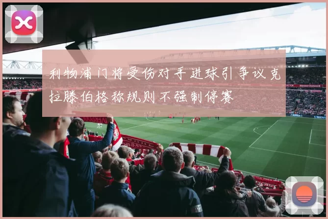 利物浦门将受伤对手进球引争议克拉滕伯格称规则不强制停赛